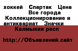 14.1) хоккей : Спартак › Цена ­ 49 - Все города Коллекционирование и антиквариат » Значки   . Калмыкия респ.